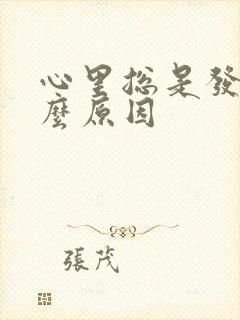 心里总是发慌什么原因