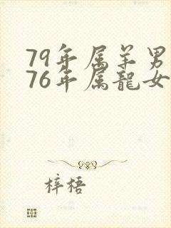 79年属羊男和76年属龙女婚配
