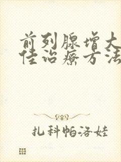 前列腺增大的最佳治疗方法