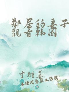 邻居的妻子在线观看韩国