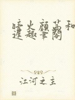 暗火颜茜和颜栖迟趣笔阁