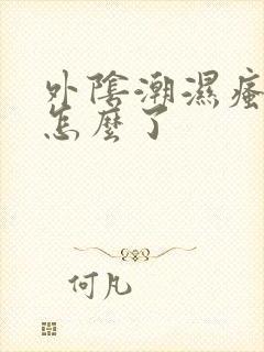 外阴潮湿瘙痒是怎么了