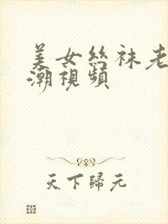 美女丝袜老师高潮视频