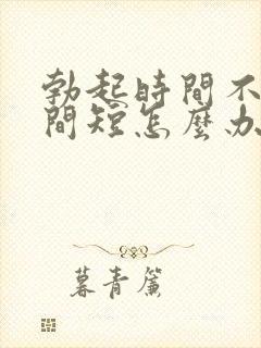 勃起时间不硬时间短怎么办