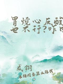 胃烧心反酸吃药也不行?咋回事