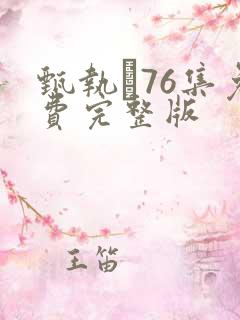 甄执�76集免费完整版