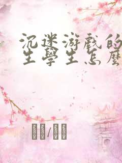 沉迷游戏的初中生学生怎么办