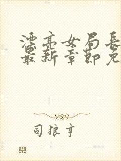 漂亮女局长小说最新章节免费阅读