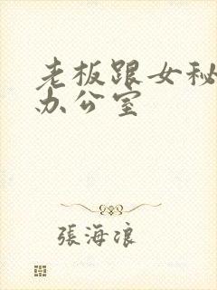 老板跟女秘书在办公室