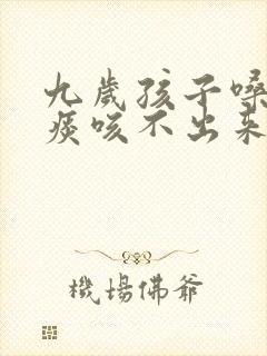 九岁孩子嗓子有痰咳不出来