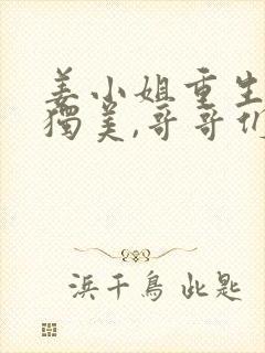 姜小姐重生归来独美,哥哥们急疯了小说