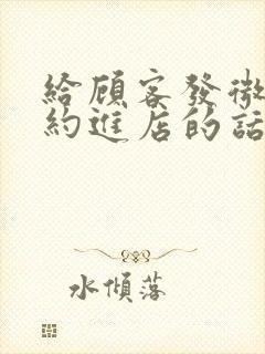 给顾客发微信邀约进店的话术