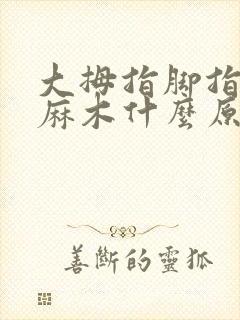 大拇指脚指头发麻木什么原因