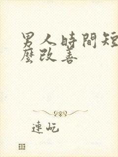 男人时间短吃什么改善