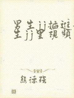 男生jj插进女生jj里视频