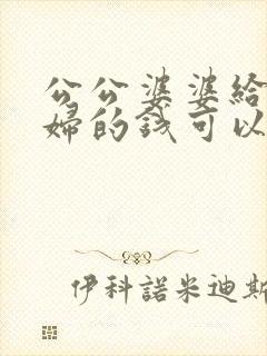 公公婆婆给儿媳妇的钱可以追讨回来吗