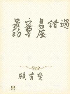 最容易错过真爱的星座