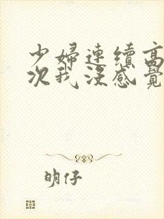 少妇连续高潮两次我没感觉