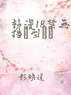 动漫18禁无遮挡型