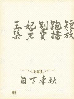 王妃别跑短剧全集免费播放