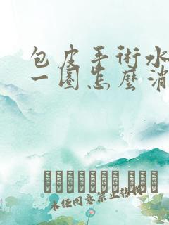 包皮手术水肿了一圈怎么消除