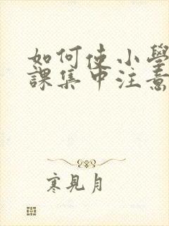 如何使小学生上课集中注意力