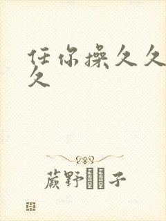 任你操久久久久久