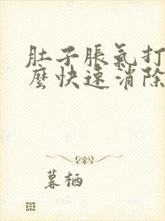 肚子胀气打嗝怎么快速消除