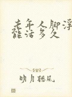 老年人脚浮肿还能活多久