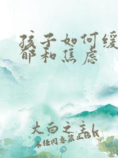 孩子如何缓解抑郁和焦虑