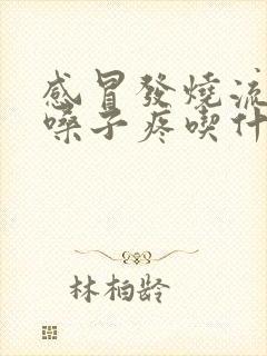 感冒发烧流鼻涕嗓子疼吃什么药