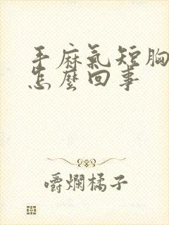 手麻气短胸闷是怎么回事