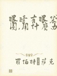 眼睛有眼袋黑眼圈,用什么办法有效去除?