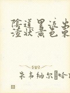 阴道里流出豆腐渣状黄色东西