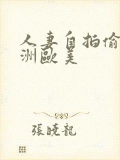 人妻自拍偷拍亚洲欧美