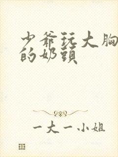 少爷玩大胸女仆的奶头