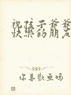 祝孩子爷爷生日快乐的朋友圈文案