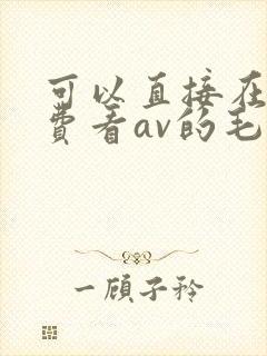 可以直接在线免费看av的毛片