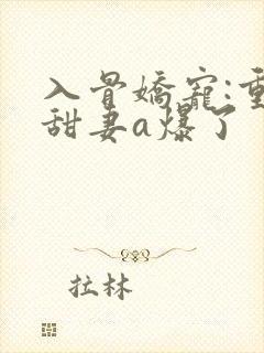 入骨娇宠:重生甜妻a爆了