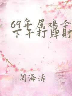 69年属鸡今天下午打牌财运