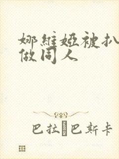 娜维娅被扒开腿做同人