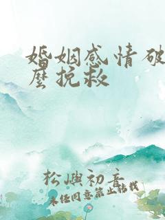 婚姻感情破裂怎么挽救