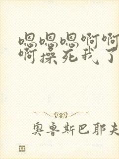 嗯嗯嗯啊啊啊啊啊操死我了