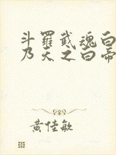 斗罗武魂白虎吾乃天之白帝在线阅读