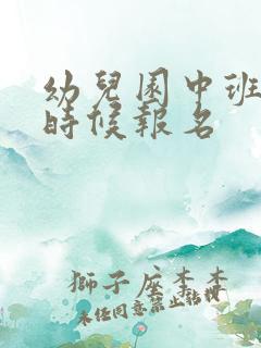 幼儿园中班什么时候报名