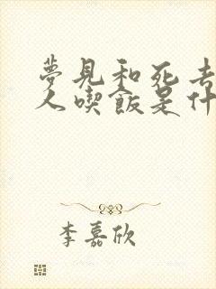 梦见和死去的亲人吃饭是什么预兆