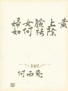 妇女脸上黄褐斑如何祛除