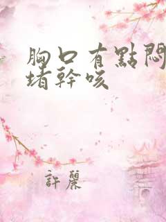 胸口有点闷有点堵干咳