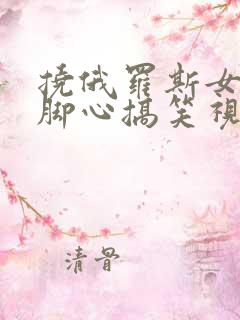 挠俄罗斯女孩挠脚心搞笑视频