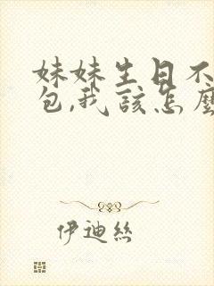 妹妹生日不收红包,我该怎么说